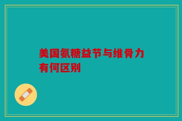 美国氨糖益节与维骨力有何区别