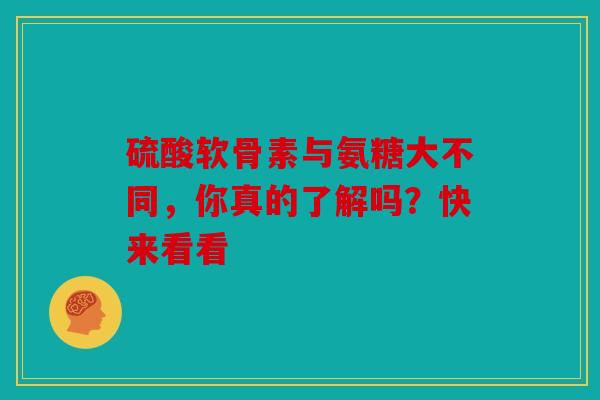 硫酸软骨素与氨糖大不同,你真的了解吗?快来看看 硫酸软骨素与氨糖大不同,你真的了解吗?快来看看