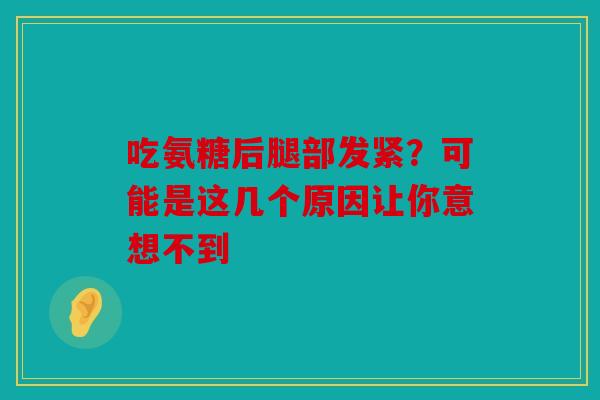 吃氨糖后腿部发紧？可能是这几个原因让你意想不到