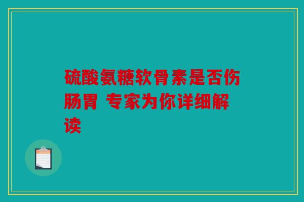硫酸氨糖软骨素是否伤肠胃 专家为你详细解读