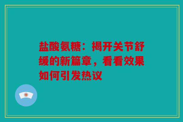 盐酸氨糖：揭开关节舒缓的新篇章，看看效果如何引发热议