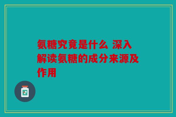 氨糖究竟是什么 深入解读氨糖的成分来源及作用