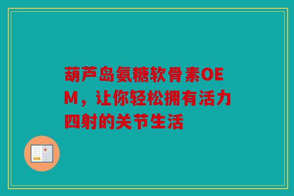 葫芦岛氨糖软骨素OEM，让你轻松拥有活力四射的关节生活