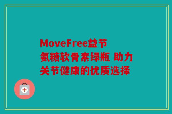 MoveFree益节氨糖软骨素绿瓶 助力关节健康的优质选择