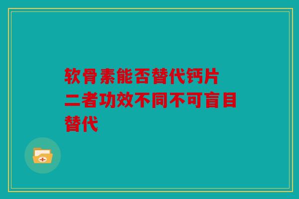 软骨素能否替代钙片 二者功效不同不可盲目替代