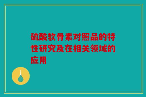 硫酸软骨素对照品的特性研究及在相关领域的应用
