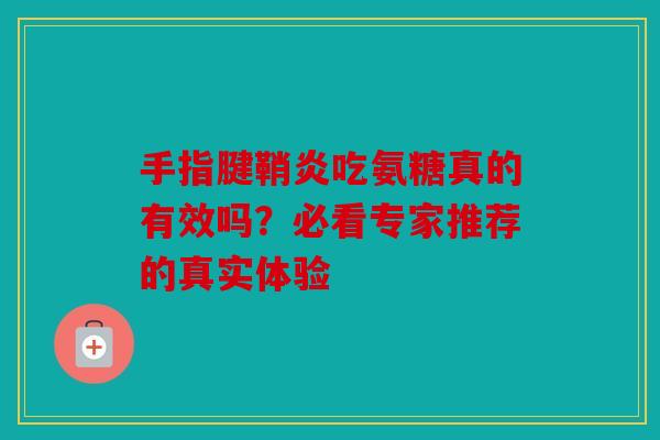 手指腱鞘炎吃氨糖真的有效吗？必看专家推荐的真实体验