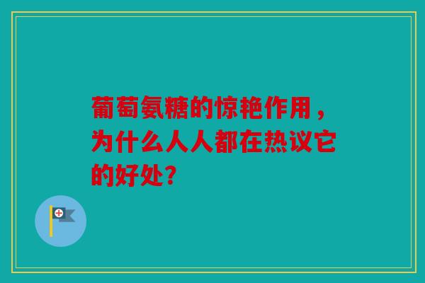 葡萄氨糖的惊艳作用，为什么人人都在热议它的好处？