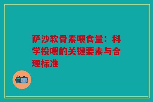 萨沙软骨素喂食量：科学投喂的关键要素与合理标准