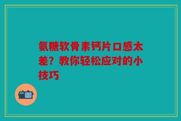 氨糖软骨素钙片口感太差？教你轻松应对的小技巧