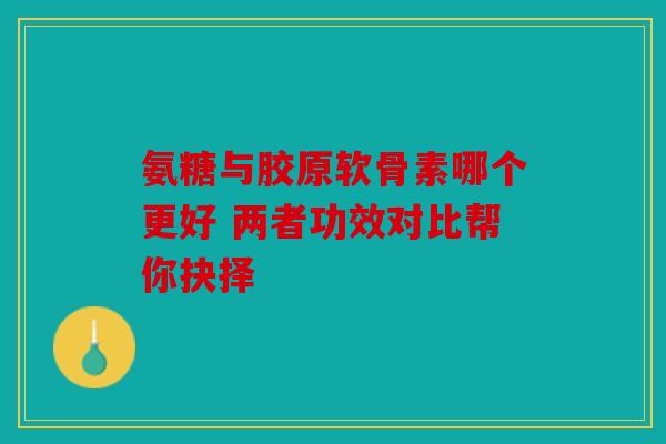 氨糖与胶原软骨素哪个更好 两者功效对比帮你抉择