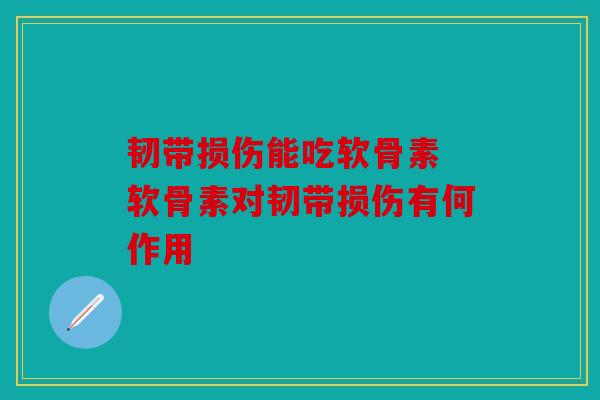 韧带损伤能吃软骨素 软骨素对韧带损伤有何作用