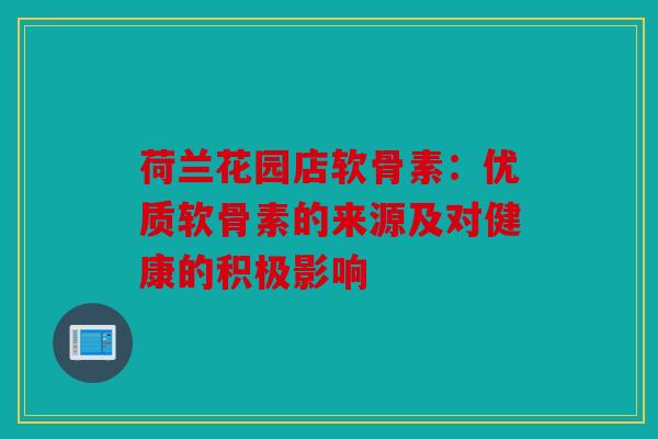 荷兰花园店软骨素：优质软骨素的来源及对健康的积极影响