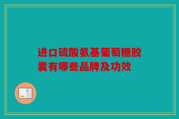 进口硫酸氨基葡萄糖胶囊有哪些品牌及功效