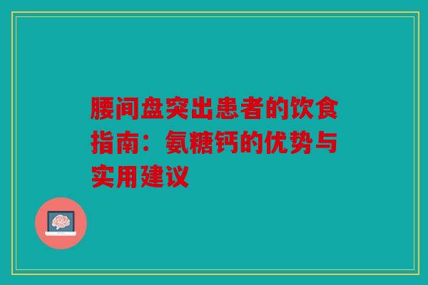腰间盘突出患者的饮食指南：氨糖钙的优势与实用建议