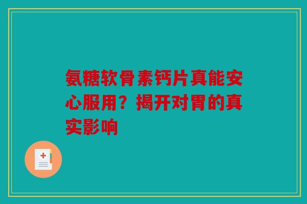 氨糖软骨素钙片真能安心服用？揭开对胃的真实影响