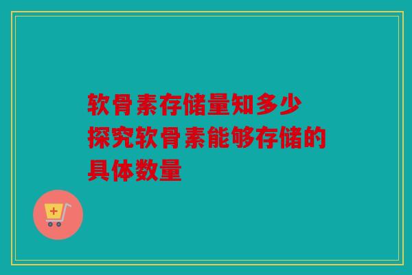 软骨素存储量知多少 探究软骨素能够存储的具体数量