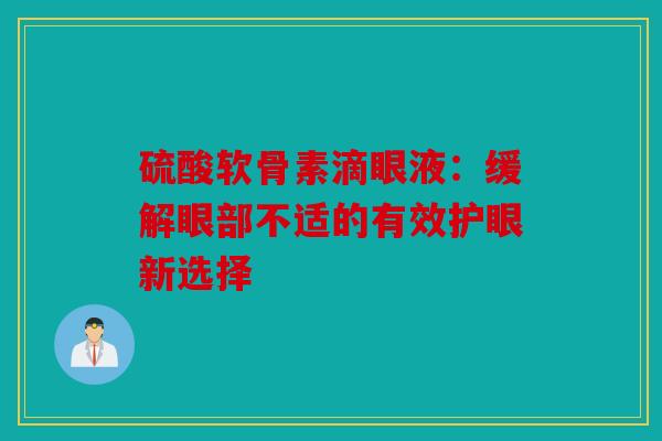 硫酸软骨素滴眼液：缓解眼部不适的有效护眼新选择