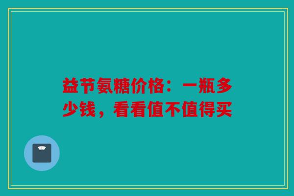 益节氨糖价格：一瓶多少钱，看看值不值得买