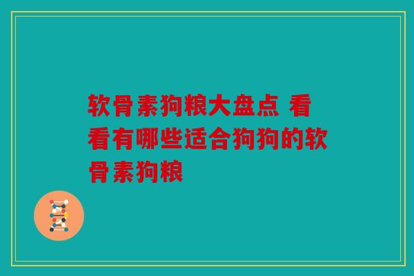 软骨素狗粮大盘点 看看有哪些适合狗狗的软骨素狗粮