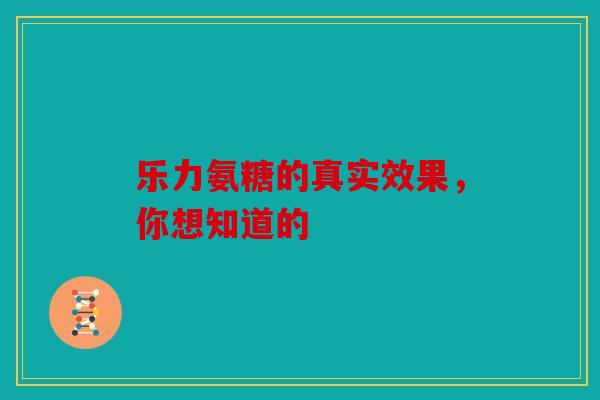 乐力氨糖的真实效果，你想知道的