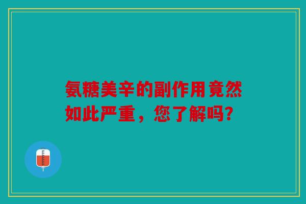 氨糖美辛的副作用竟然如此严重,您了解吗? 氨糖美辛的副作用竟然如此严重,您了解吗?
