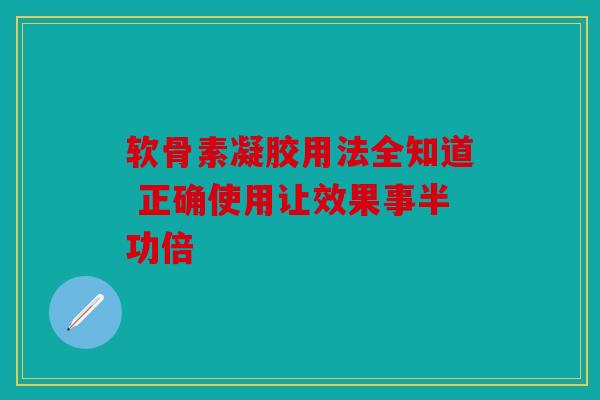 软骨素凝胶用法全知道 正确使用让效果事半功倍 软骨素凝胶用法全知道 正确使用让效果事半功倍