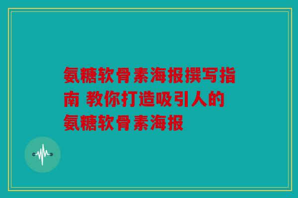氨糖软骨素海报撰写指南 教你打造吸引人的氨糖软骨素海报 氨糖软骨素海报撰写指南 教你打造吸引人的氨糖软骨素海报