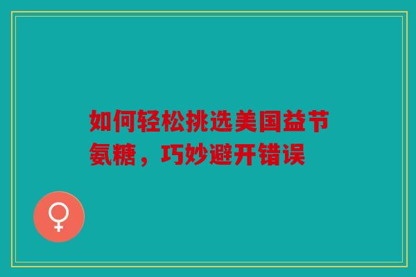 如何轻松挑选美国益节氨糖，巧妙避开错误