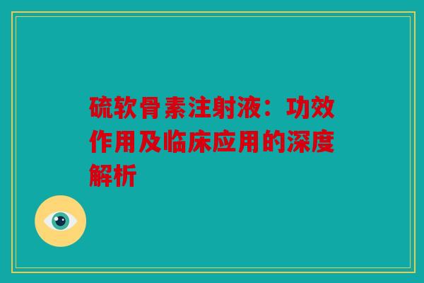 硫软骨素注射液：功效作用及临床应用的深度解析