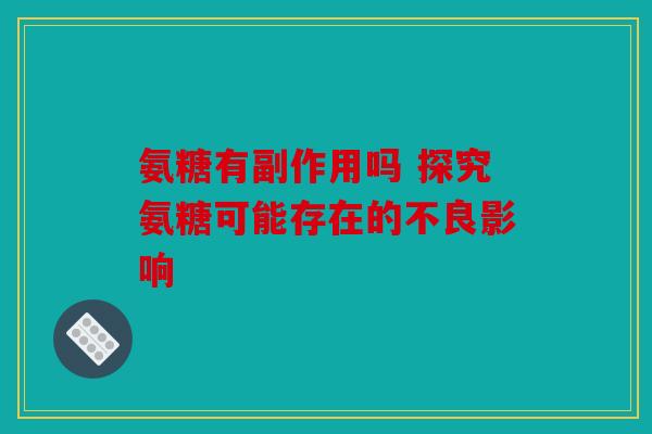 氨糖有副作用吗 探究氨糖可能存在的不良影响