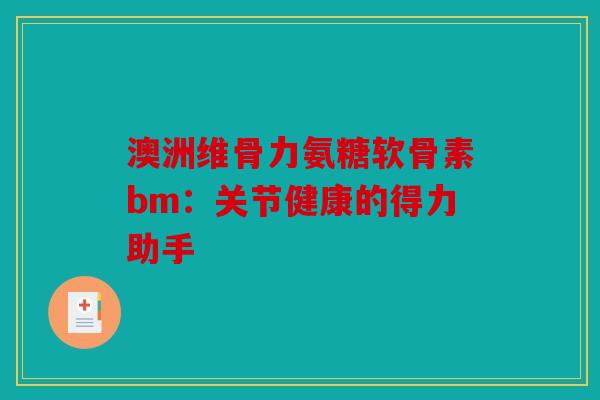 澳洲维骨力氨糖软骨素bm：关节健康的得力助手