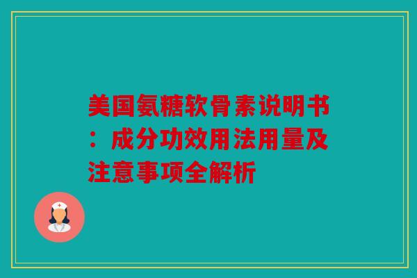 美国氨糖软骨素说明书：成分功效用法用量及注意事项全解析