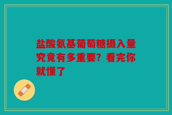 盐酸氨基葡萄糖摄入量究竟有多重要？看完你就懂了
