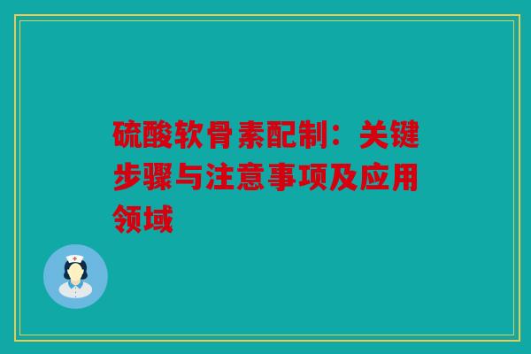 硫酸软骨素配制：关键步骤与注意事项及应用领域