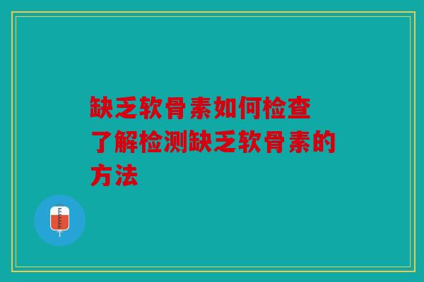 缺乏软骨素如何检查 了解检测缺乏软骨素的方法