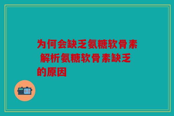 为何会缺乏氨糖软骨素 解析氨糖软骨素缺乏的原因