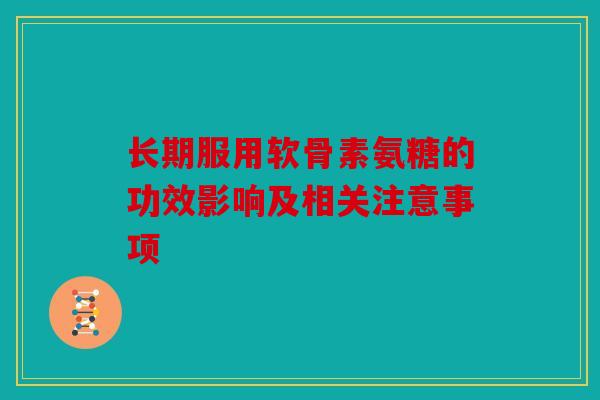 长期服用软骨素氨糖的功效影响及相关注意事项