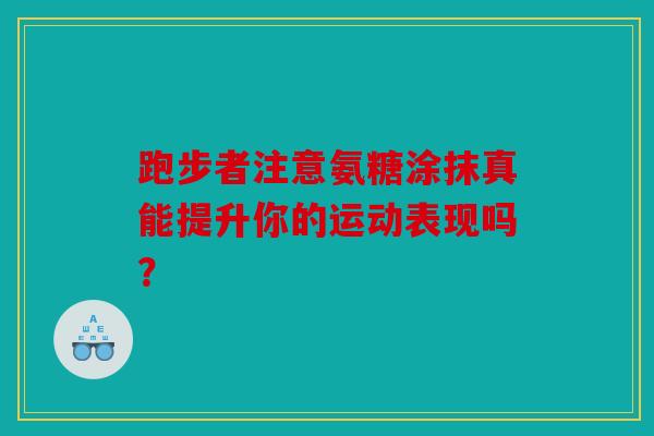 跑步者注意氨糖涂抹真能提升你的运动表现吗？