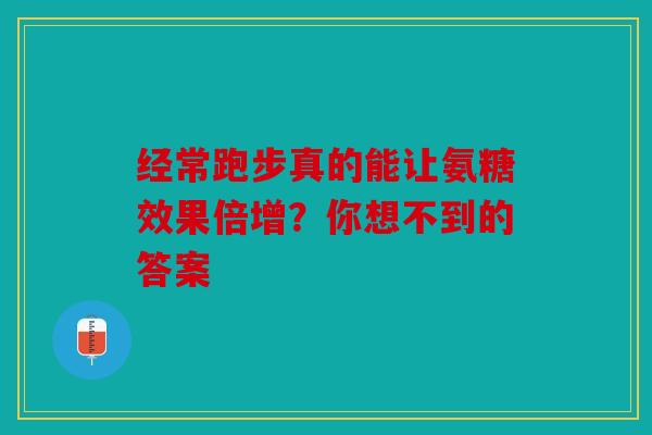 经常跑步真的能让氨糖效果倍增?你想不到的答案 经常跑步真的能让氨糖效果倍增?你想不到的答案