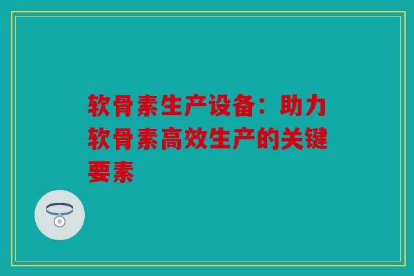 软骨素生产设备：助力软骨素高效生产的关键要素
