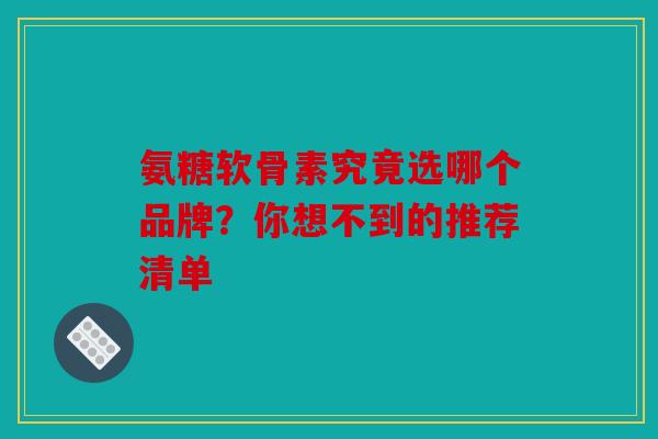 氨糖软骨素究竟选哪个品牌?你想不到的推荐清单 氨糖软骨素究竟选哪个品牌?你想不到的推荐清单