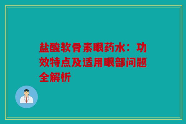 盐酸软骨素眼药水：功效特点及适用眼部问题全解析