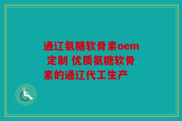 通辽氨糖软骨素oem 定制 优质氨糖软骨素的通辽代工生产