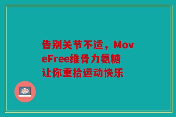 告别关节不适，MoveFree维骨力氨糖让你重拾运动快乐