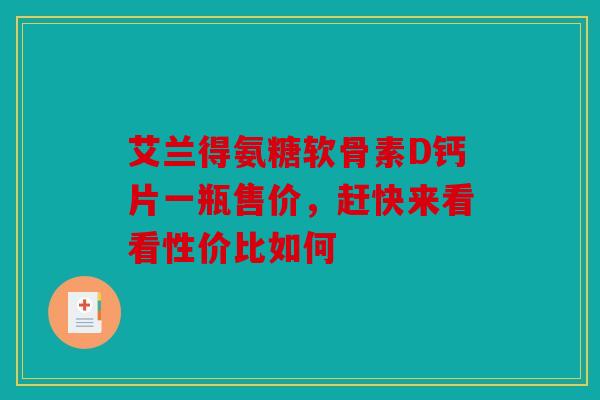 艾兰得氨糖软骨素D钙片一瓶售价，赶快来看看性价比如何