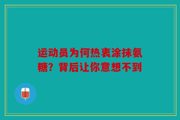 运动员为何热衷涂抹氨糖？背后让你意想不到