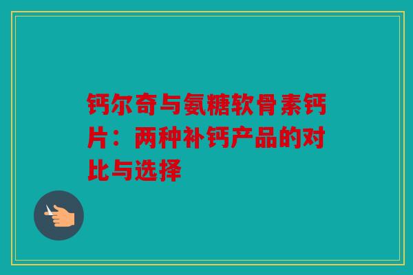 钙尔奇与氨糖软骨素钙片：两种补钙产品的对比与选择