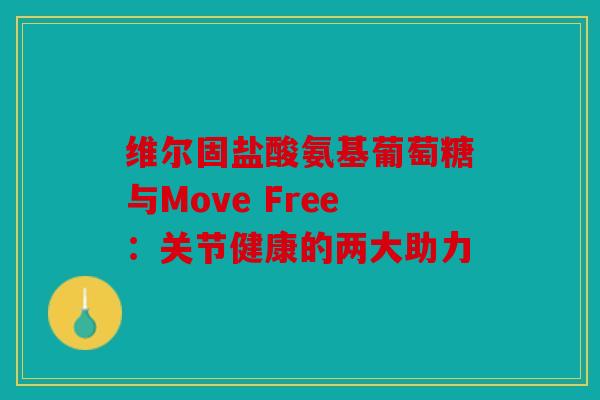 维尔固盐酸氨基葡萄糖与Move Free：关节健康的两大助力