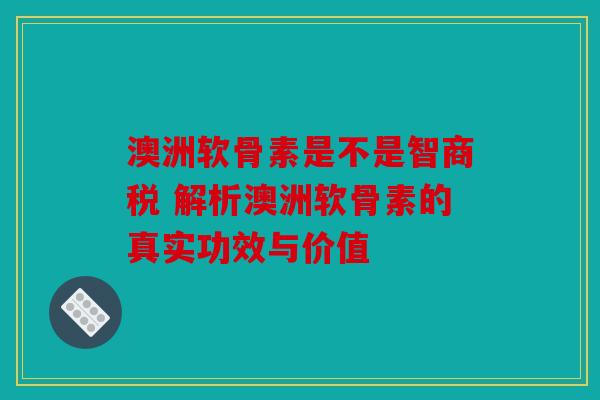 澳洲软骨素是不是智商税 解析澳洲软骨素的真实功效与价值